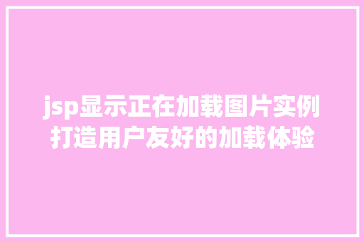 jsp显示正在加载图片实例打造用户友好的加载体验
