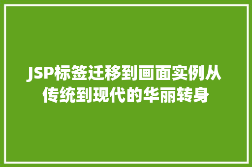 JSP标签迁移到画面实例从传统到现代的华丽转身  第1张
