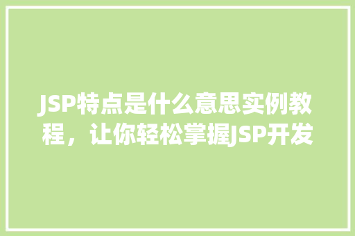 JSP特点是什么意思实例教程，让你轻松掌握JSP开发  第1张