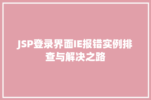 JSP登录界面IE报错实例排查与解决之路