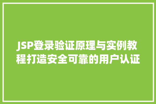 JSP登录验证原理与实例教程打造安全可靠的用户认证系统