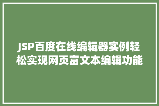JSP百度在线编辑器实例轻松实现网页富文本编辑功能