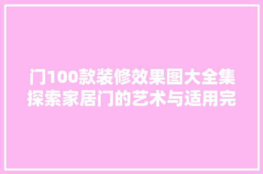 门100款装修效果图大全集探索家居门的艺术与适用完美结合