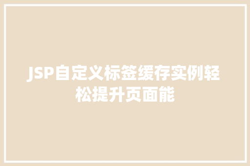 JSP自定义标签缓存实例轻松提升页面能