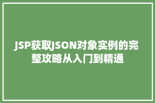 JSP获取JSON对象实例的完整攻略从入门到精通  第1张