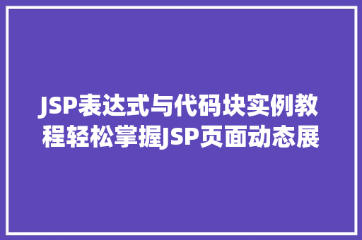 JSP表达式与代码块实例教程轻松掌握JSP页面动态展示