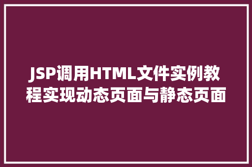 JSP调用HTML文件实例教程实现动态页面与静态页面的完美融合