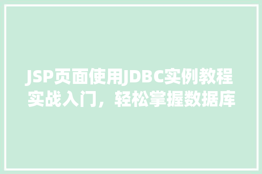 JSP页面使用JDBC实例教程实战入门，轻松掌握数据库连接与操作