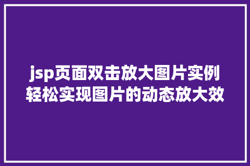 jsp页面双击放大图片实例轻松实现图片的动态放大效果 第1张 jsp页面双击放大图片实例轻松实现图片的动态放大效果 第1张