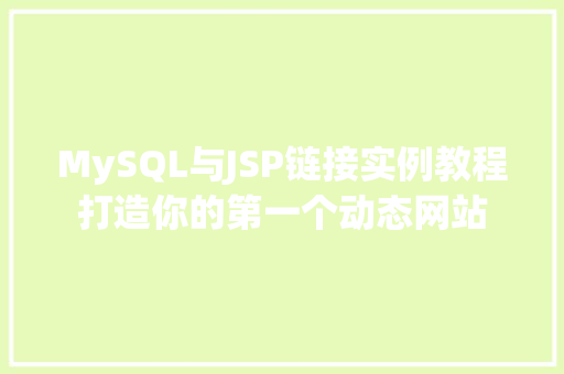 MySQL与JSP链接实例教程打造你的第一个动态网站