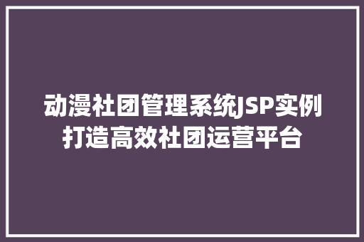 动漫社团管理系统JSP实例打造高效社团运营平台