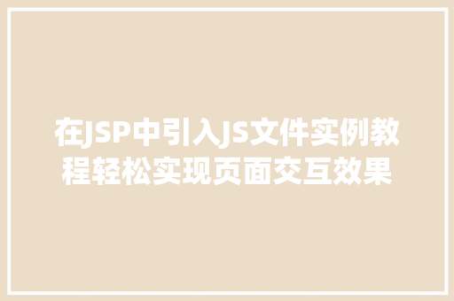 在JSP中引入JS文件实例教程轻松实现页面交互效果 第1张 在JSP中引入JS文件实例教程轻松实现页面交互效果 第1张