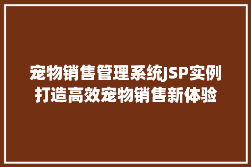 宠物销售管理系统JSP实例打造高效宠物销售新体验