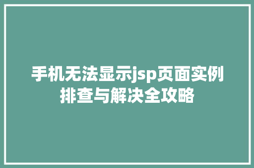 手机无法显示jsp页面实例排查与解决全攻略