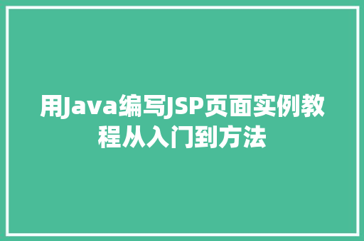 用Java编写JSP页面实例教程从入门到方法