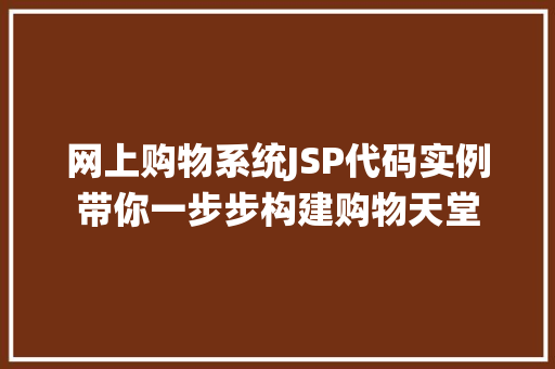 网上购物系统JSP代码实例带你一步步构建购物天堂