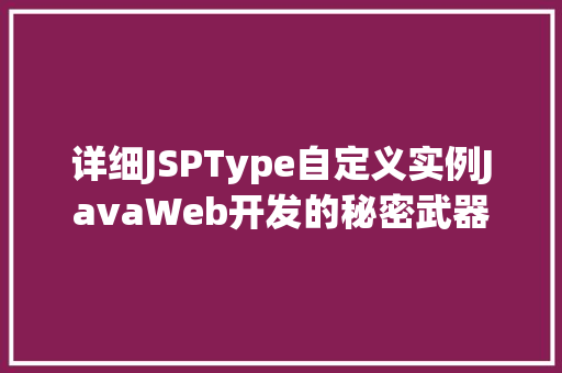 详细JSPType自定义实例JavaWeb开发的秘密武器