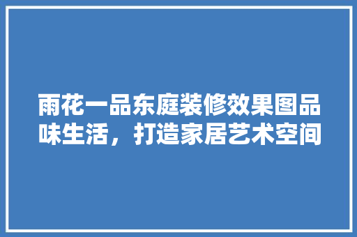 雨花一品东庭装修效果图品味生活，打造家居艺术空间