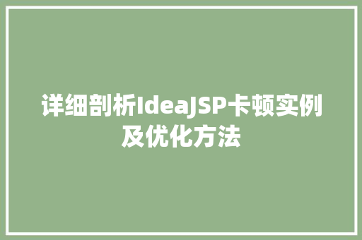 详细剖析IdeaJSP卡顿实例及优化方法 第1张 详细剖析IdeaJSP卡顿实例及优化方法 第1张