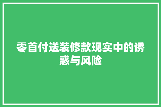 零首付送装修款现实中的诱惑与风险