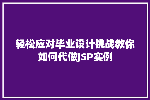 轻松应对毕业设计挑战教你如何代做JSP实例  第1张