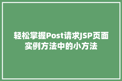 轻松掌握Post请求JSP页面实例方法中的小方法