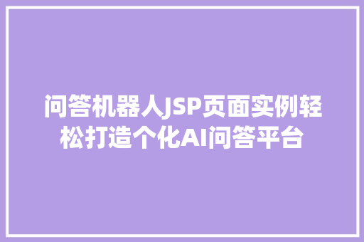 问答机器人JSP页面实例轻松打造个化AI问答平台