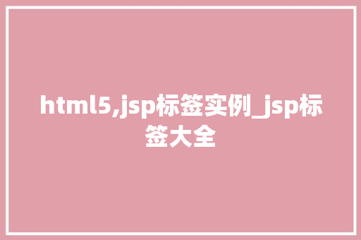 html5,jsp标签实例_jsp标签大全