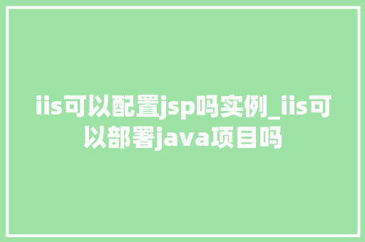 iis可以配置jsp吗实例_iis可以部署java项目吗