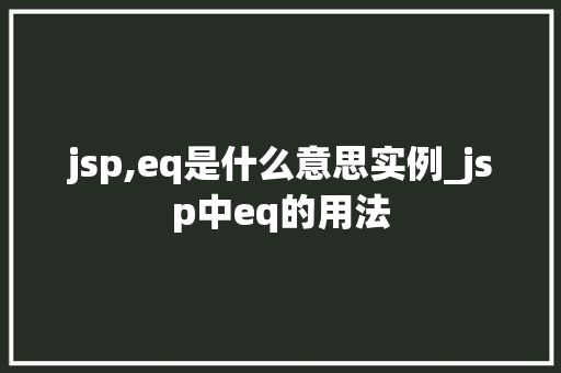 jsp,eq是什么意思实例_jsp中eq的用法