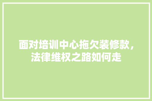 面对培训中心拖欠装修款，法律维权之路如何走  第1张