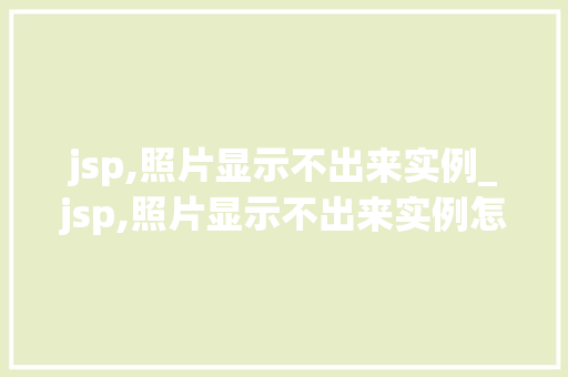 jsp,照片显示不出来实例_jsp,照片显示不出来实例怎么办  第1张