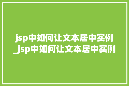 jsp中如何让文本居中实例_jsp中如何让文本居中实例变大