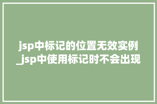 jsp中标记的位置无效实例_jsp中使用标记时不会出现的属 第1张 jsp中标记的位置无效实例_jsp中使用标记时不会出现的属 第1张