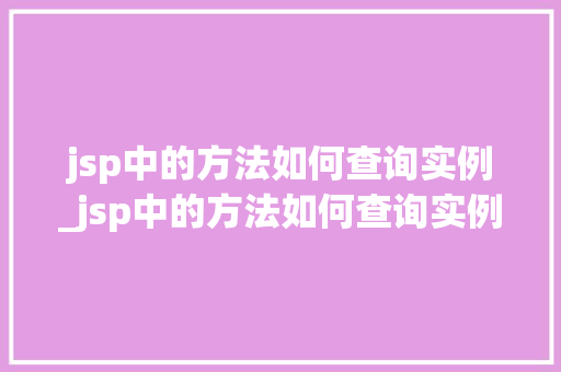 jsp中的方法如何查询实例_jsp中的方法如何查询实例信息 第1张 jsp中的方法如何查询实例_jsp中的方法如何查询实例信息 第1张