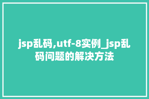 jsp乱码,utf-8实例_jsp乱码问题的解决方法