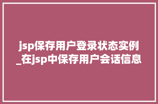 jsp保存用户登录状态实例_在jsp中保存用户会话信息