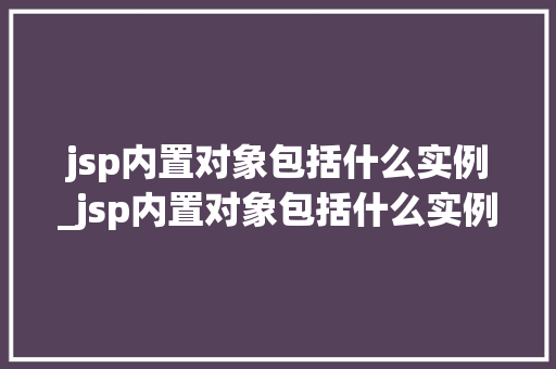 jsp内置对象包括什么实例_jsp内置对象包括什么实例文件  第1张