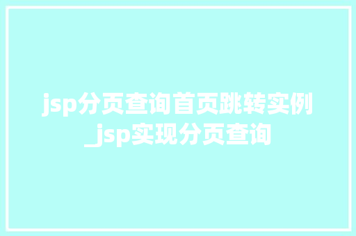 jsp分页查询首页跳转实例_jsp实现分页查询