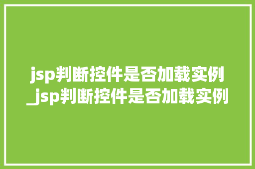 jsp判断控件是否加载实例_jsp判断控件是否加载实例的方法 第1张 jsp判断控件是否加载实例_jsp判断控件是否加载实例的方法 第1张
