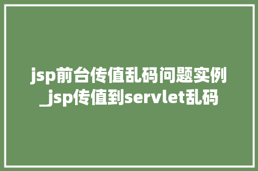 jsp前台传值乱码问题实例_jsp传值到servlet乱码