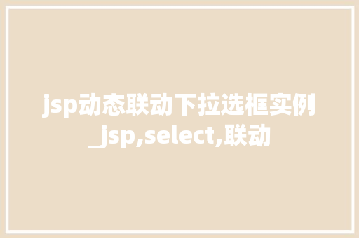 jsp动态联动下拉选框实例_jsp,select,联动