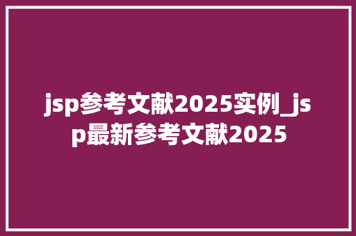 jsp参考文献2025实例_jsp最新参考文献2025
