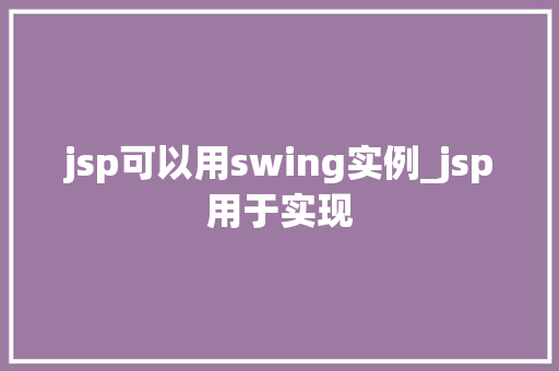 jsp可以用swing实例_jsp用于实现