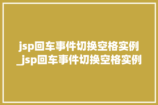 jsp回车事件切换空格实例_jsp回车事件切换空格实例是什么