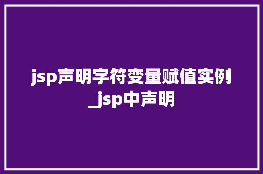 jsp声明字符变量赋值实例_jsp中声明