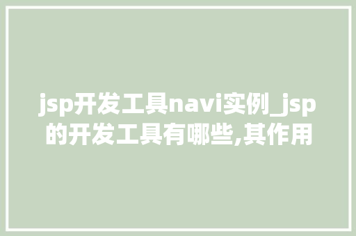 jsp开发工具navi实例_jsp的开发工具有哪些,其作用分别是什么  第1张