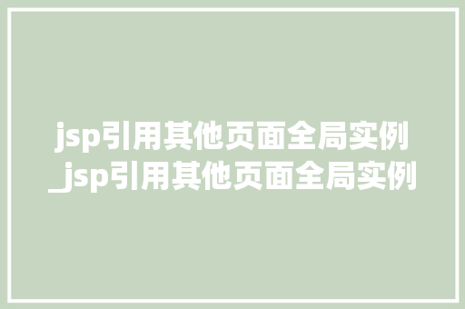 jsp引用其他页面全局实例_jsp引用其他页面全局实例怎么用