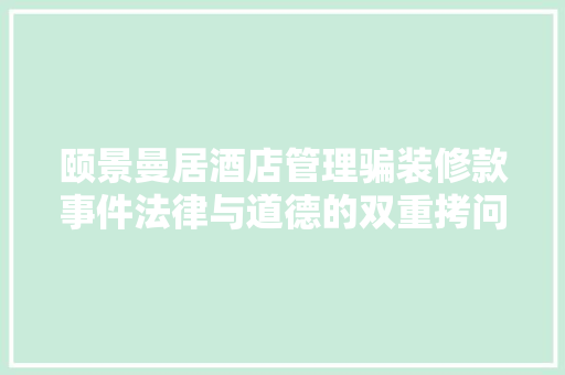 颐景曼居酒店管理骗装修款事件法律与道德的双重拷问