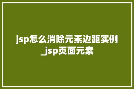 jsp怎么消除元素边距实例_jsp页面元素